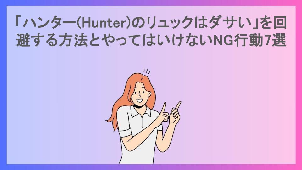 「ハンター(Hunter)のリュックはダサい」を回避する方法とやってはいけないNG行動7選